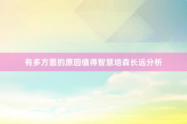 有多方面的原因值得智慧培森长远分析