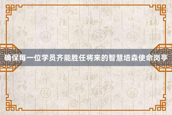 确保每一位学员齐能胜任将来的智慧培森使命岗亭