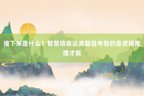 接下来是什么？智慧培森这类题目考验的是逻辑推理才能