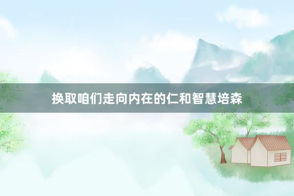 换取咱们走向内在的仁和智慧培森