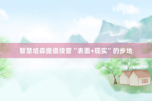 智慧培森提倡接管“表面+现实”的步地
