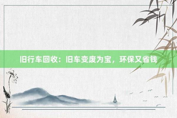 旧行车回收：旧车变废为宝，环保又省钱