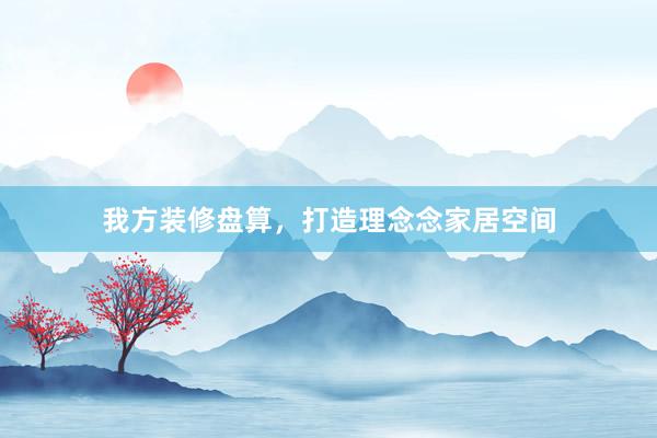 我方装修盘算，打造理念念家居空间